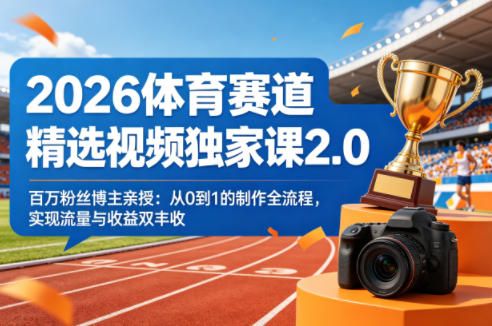 2026体育赛道精选视频独家课2.0，百万粉丝博主亲授：从0到1的制作全流程，实现流量与收益双丰收-星鸦资源