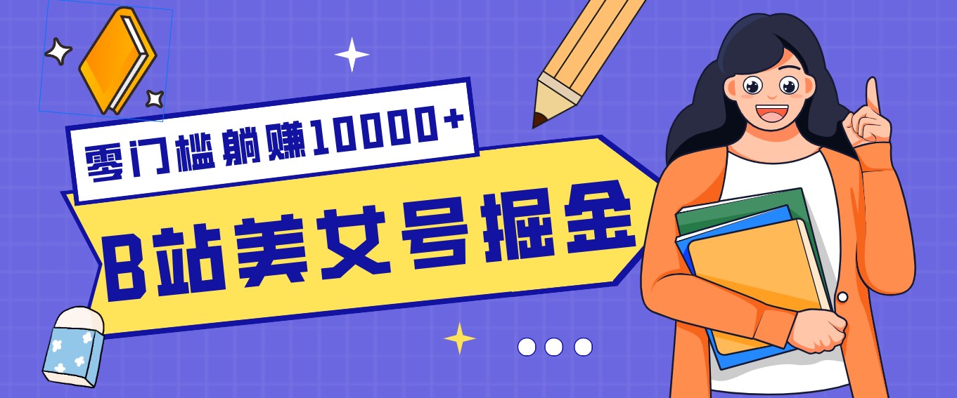B站美女号掘金秘籍：网盘拉新躺赚10000+，玩法稳定新手也能做的长期副业-星鸦资源