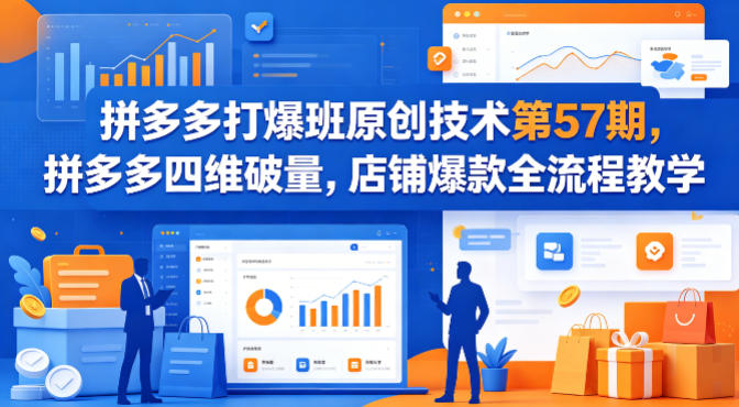 拼多多打爆班原创技术第57期，拼多多四维破量，店铺爆款全流程教学-星鸦资源