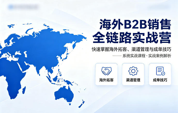 海外B2B销售全链路实战营，快速掌握海外拓客、渠道管理与成单技巧-星鸦资源