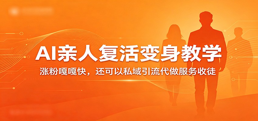 超级火爆的AI亲人复活变身教学，涨粉嘎嘎快，还可以私域引流代做服务收徒-星鸦资源