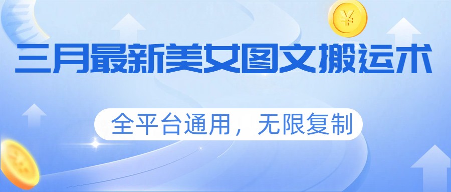 三月最新美女图文搬运术，全平台通用，无限复制-星鸦资源
