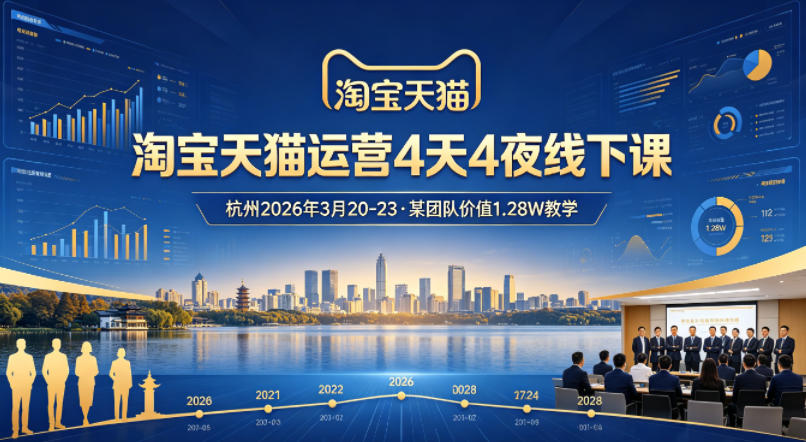 淘宝天猫运营4天4夜杭州2026年3月20-23线下课，某团队价值1.28W的教学-星鸦资源