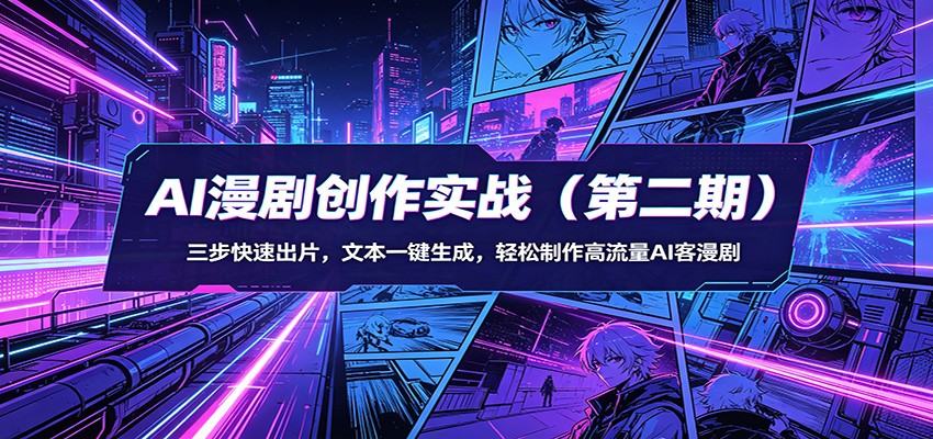 AI漫剧创作实战（第二期）：三步快速出片，文本一键生成，轻松制作高流量AI客漫剧-星鸦资源