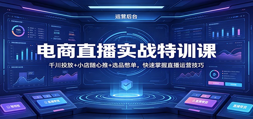 电商直播实战特训课：千川投放+小店随心推+选品憋单，快速掌握直播运营技巧-星鸦资源