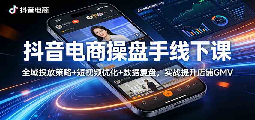 抖音电商操盘手线下课：全域投放策略+ 短视频优化+数据复盘，实战提升店铺GMV-星鸦资源