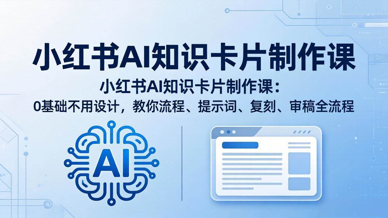 （18070期）小红书AI知识卡片制作课：0基础不用设计，教你流程、提示词、复刻、审稿全流程-星鸦资源