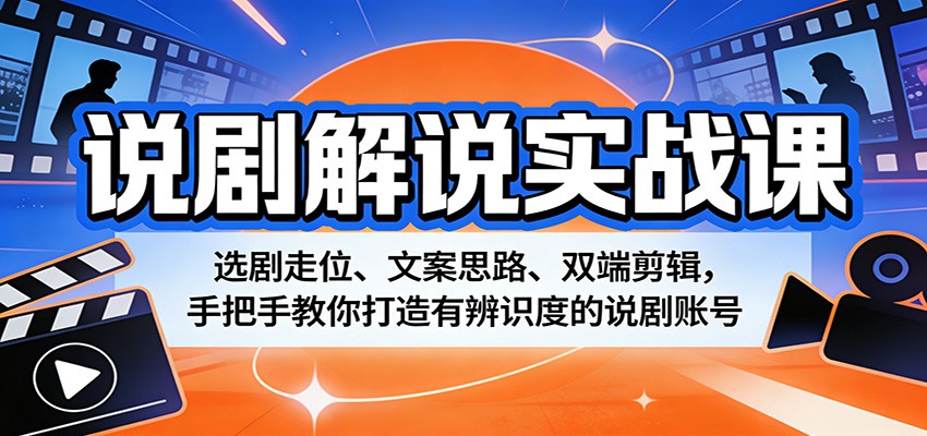 说剧解说实战课：选剧走位、文案思路、双端剪辑，手把手教你打造有辨识度的说剧账号-星鸦资源