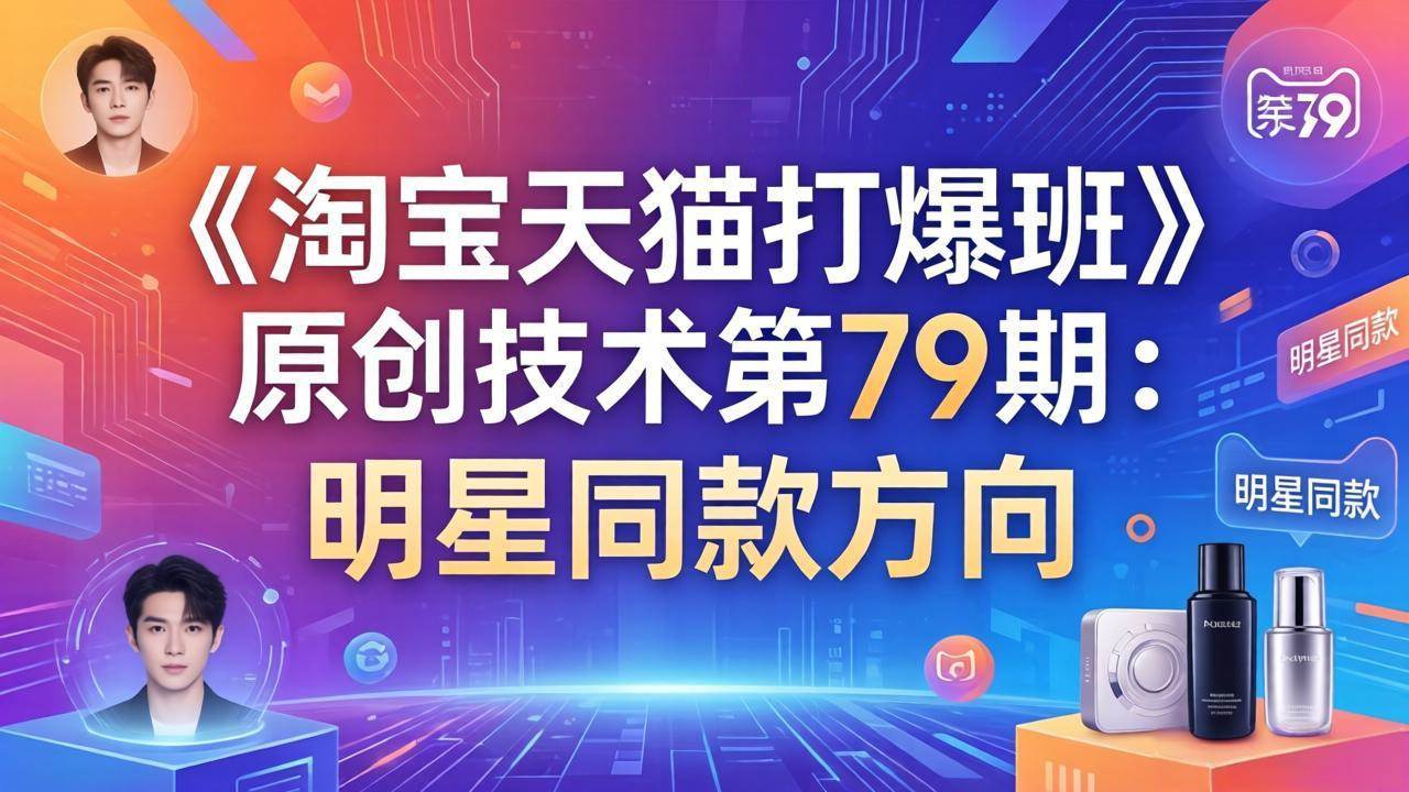 （17739期）《淘宝天猫打爆班》原创技术第79期：明星同款方向-星鸦资源