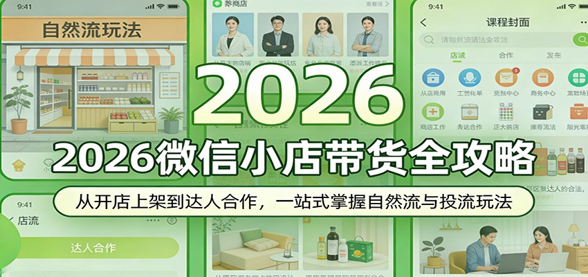 2026微信小店带货全攻略：从开店上架到达人合作，一站式掌握自然流与投流玩法-星鸦资源