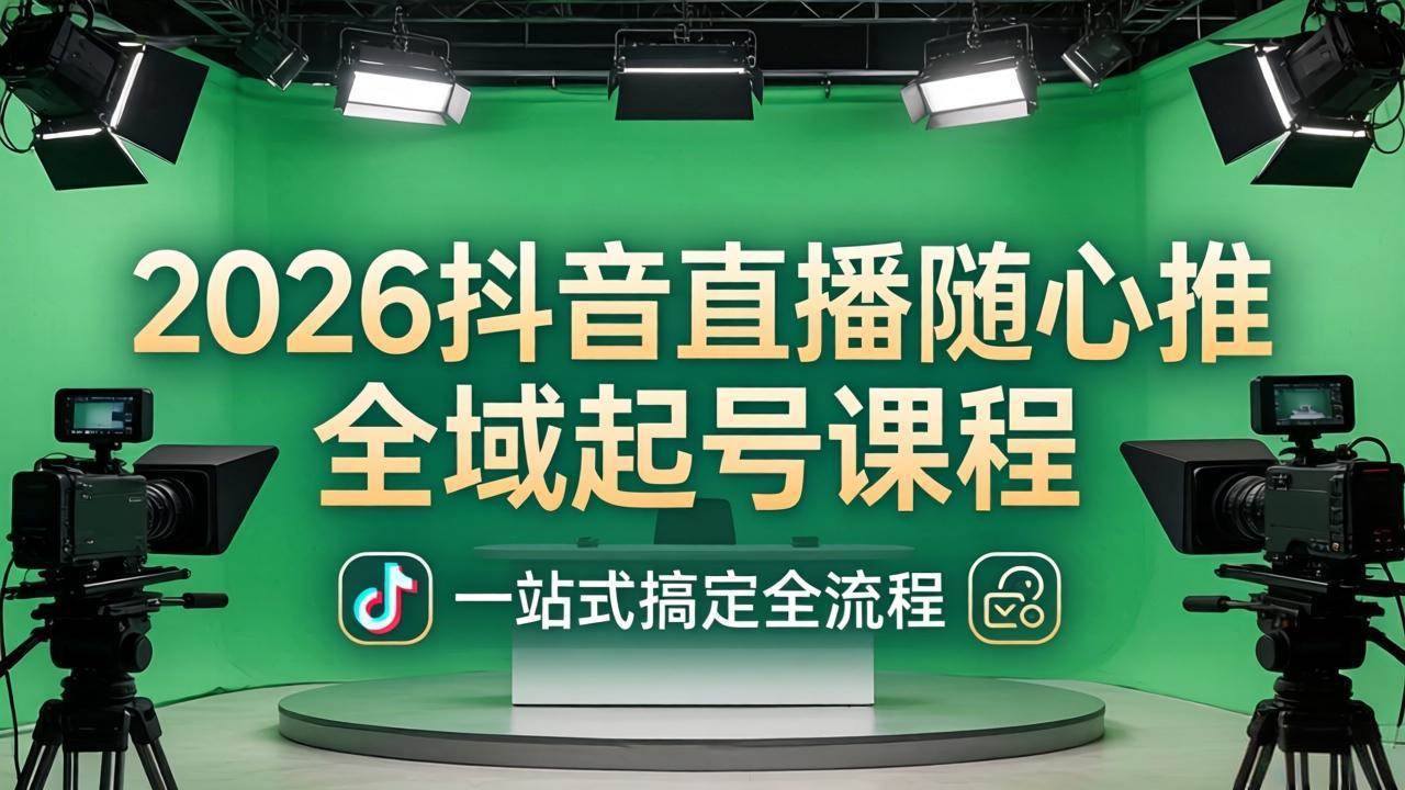（18050期）2026抖音直播随心推全域起号课程：一站式搞定直播起号、稳号、放量全流程(更新4月)-星鸦资源