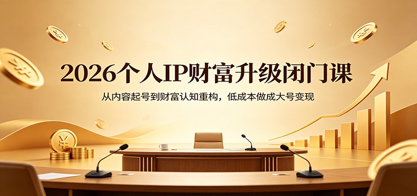 2026个人IP财富升级闭门课：从内容起号到财富认知重构，低成本做成大号变现-星鸦资源