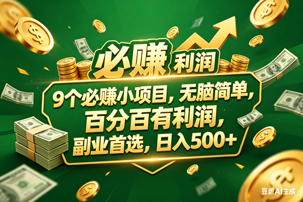 （18123期）9个必赚小项目，百分百赚米，无脑简单，副业首选，日入399+-星鸦资源