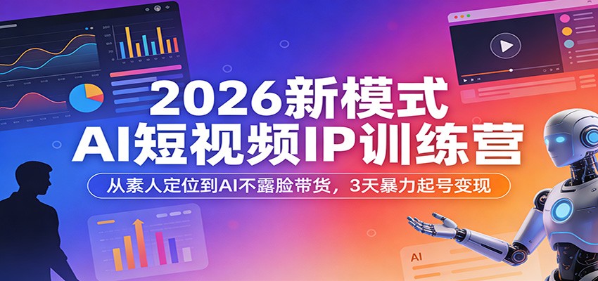 2026新模式AI短视频IP训练营：从素人定位到AI不露脸带货，3天暴力起号变现-星鸦资源