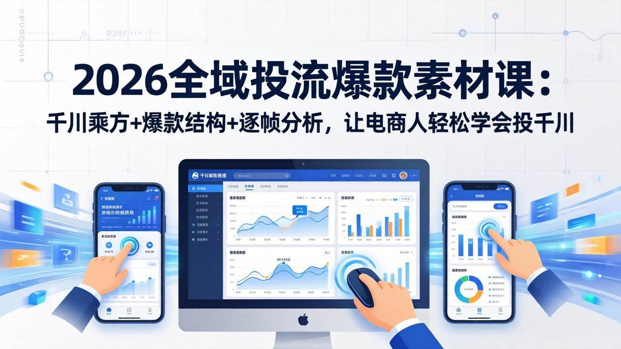 （17705期）2026全域投流爆款素材课：千川乘方+爆款结构+逐帧分析，让电商人轻松学会投千川-星鸦资源
