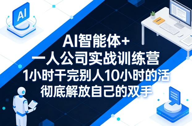 AI智能体+一人公司实战训练营，1小时干完别人10小时的活，彻底解放自己的双手-星鸦资源