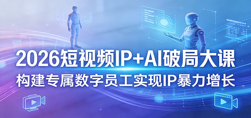 2026短视频IP+AI破局大课，构建专属数字员工实现IP暴力增长-星鸦资源
