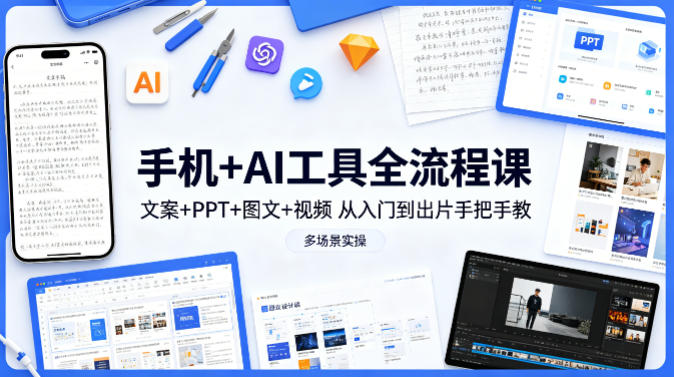 手机+AI工具全流程课，文案+PPT+图文+视频，从入门到出片手把手教，多场景实操-星鸦资源
