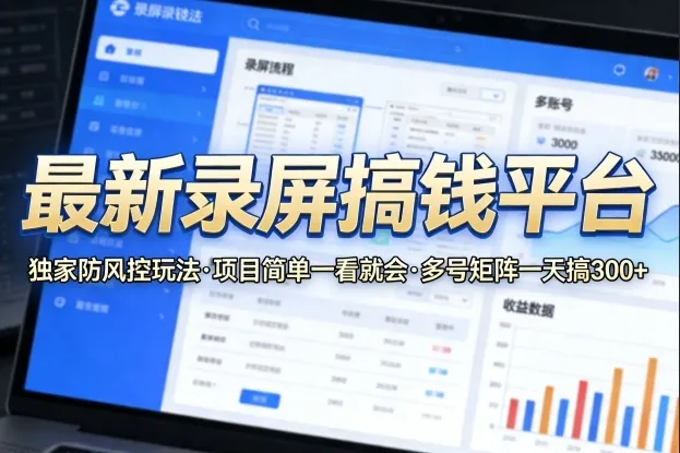 最新录屏搞钱平台，独家的防风控玩法，项目简单，一看就会，多号矩阵一天搞300+-星鸦资源