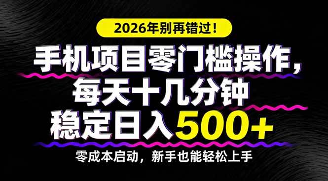 （17760期）2026年别再错过！手机项目零门槛操作，每天十几分钟稳定日入500+-星鸦资源