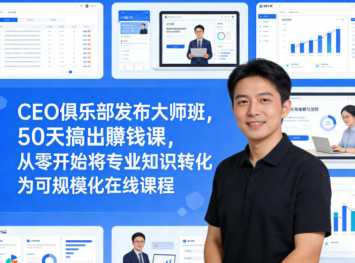 CEO俱乐部发布大师班，50天搞出賺钱课，从零开始将专业知识转化为可规模化在线课程-星鸦资源