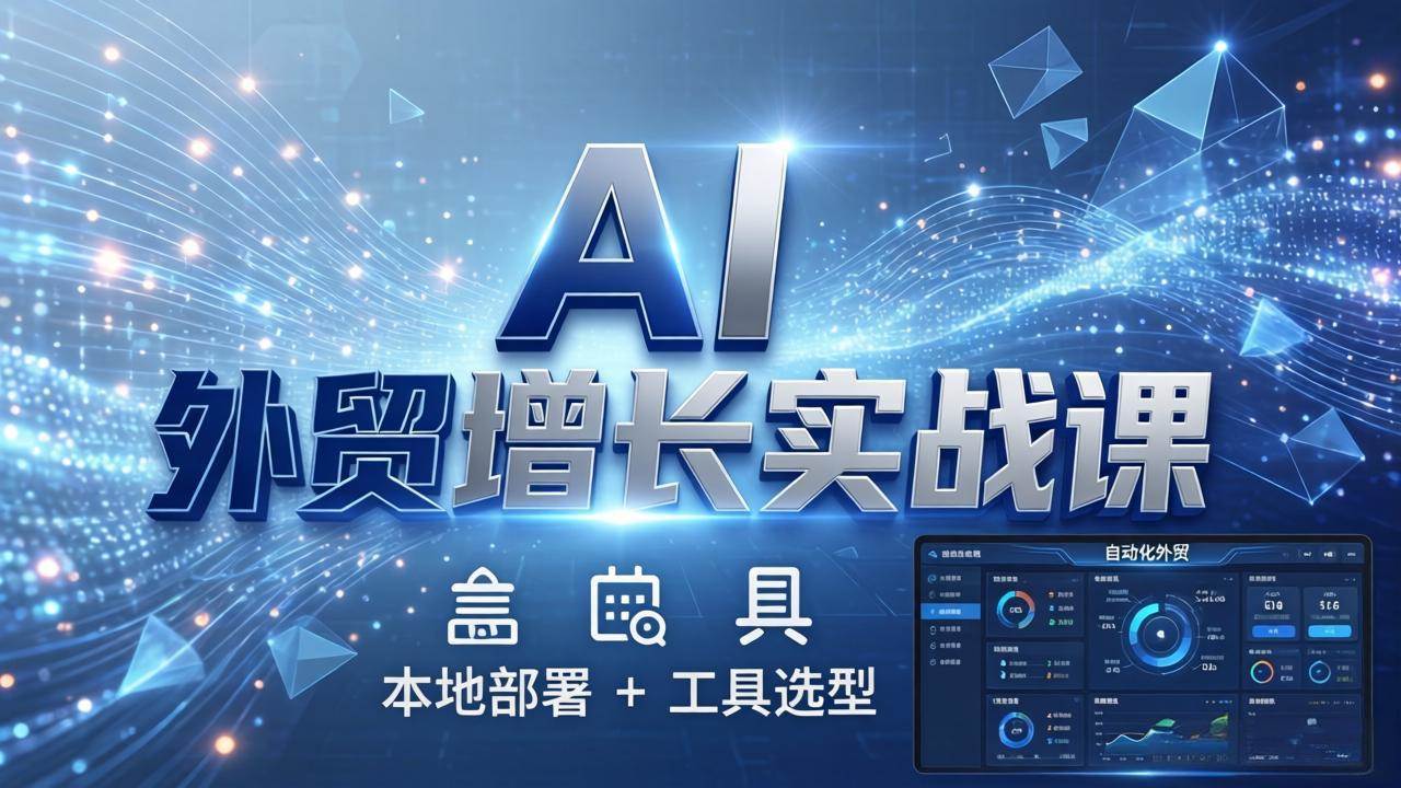 （17784期）AI 外贸增长实战课：本地部署 + 工具选型，一站式搭建可落地自动化外贸系统-星鸦资源