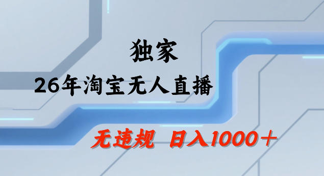26年最新淘宝无人直播，24小时自动直播，不违规不封号，直播25小时卖17W，可批量矩阵【揭秘】-星鸦资源