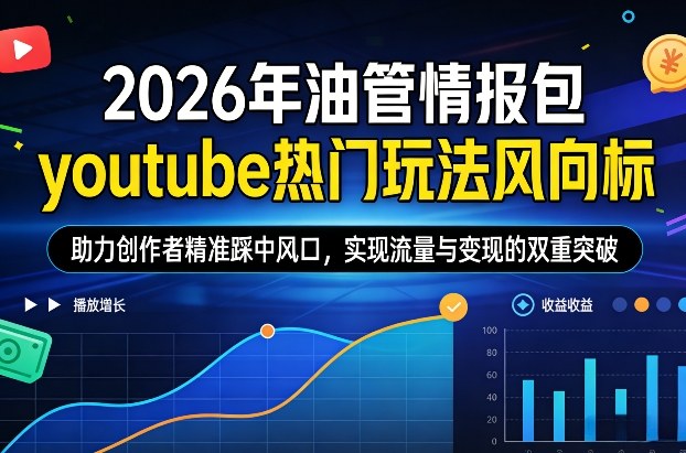 2026年油管情报包，youtube热门玩法风向标，助力创作者精准踩中风口，实现流量与变现的双重突破（更新0330）-星鸦资源