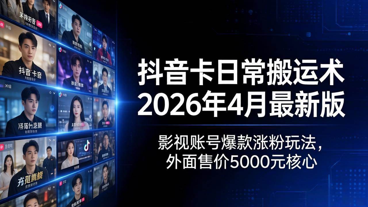 （18075期）抖音卡日常搬运术2026年4月最新版：影视账号爆款涨粉玩法，外面售价5000元核心-星鸦资源