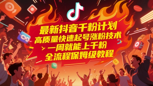 最新抖音千粉计划，高质量快速起号涨粉技术，一周就能上千粉，全流程保姆级教程-星鸦资源