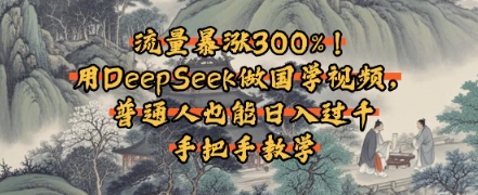 流量暴涨300%！用DeepSeek做国学视频，普通人也能日入过k-星鸦资源