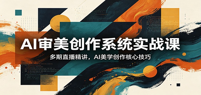 AI审美创作系统实战课，多期直播精讲，AI美学创作核心技巧-星鸦资源
