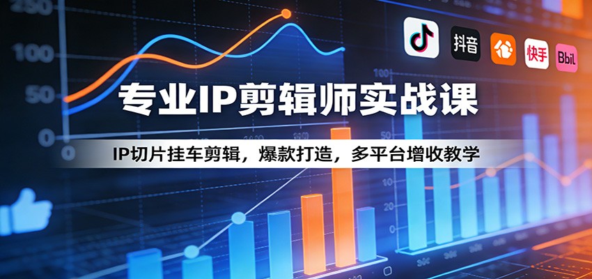 专业IP剪辑师实战课：IP切片挂车剪辑，爆款打造，多平台增收教学-星鸦资源