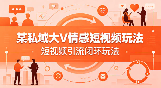 某私域大V情感短视频玩法，短视频引流闭环玩法-星鸦资源