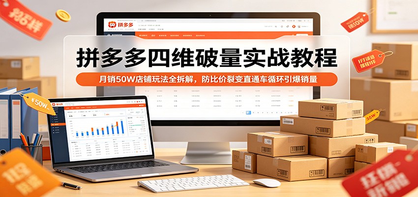 拼多多四维破量实战教程：月销50W店铺玩法全拆解，防比价裂变直通车循环引爆销量-星鸦资源
