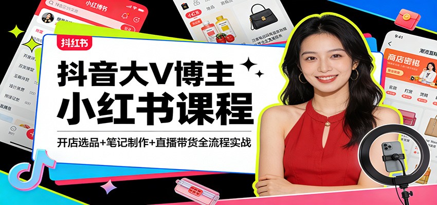 抖音大V博主小红书课程：开店选品+笔记制作+直播带货全流程实战-星鸦资源