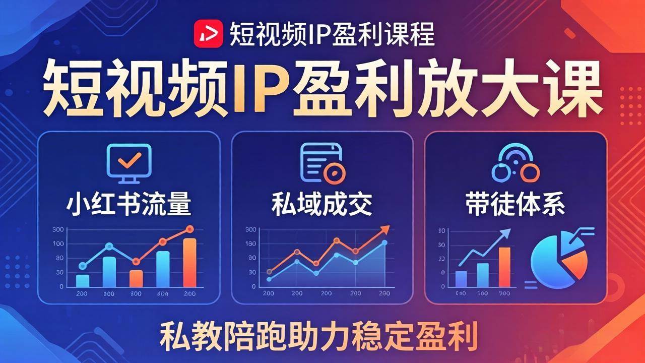 （18138期）短视频IP盈利放大课：小红书流量+私域成交+带徒体系，私教陪跑助力稳定盈利-星鸦资源