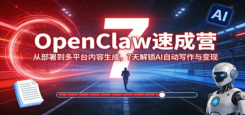 OpenClaw速成营：从部署到多平台内容生成，7天解锁AI自动写作与变现-星鸦资源