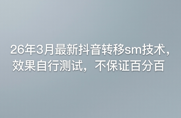 26年3月最新抖音转移sm技术，效果自行测试，不保证百分百-星鸦资源