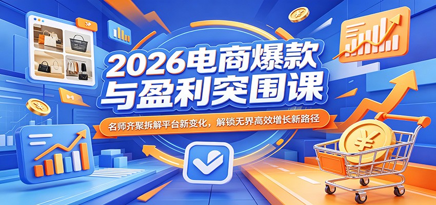 2026电商爆款与盈利突围课：名师齐聚拆解平台新变化，解锁无界高效增长新路径-星鸦资源