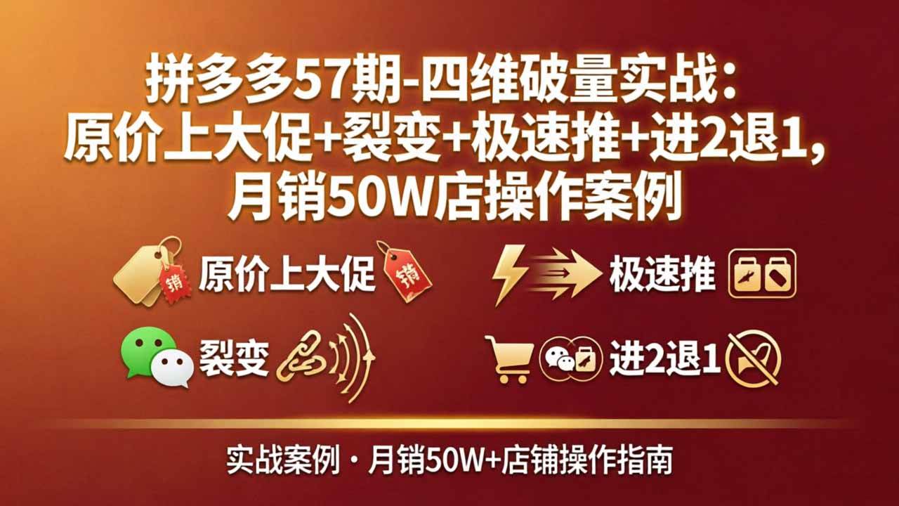 （17986期）拼多多57期-四维破量实战：原价上大促+裂变+极速推+进2退1，月销50W店操作案例-星鸦资源