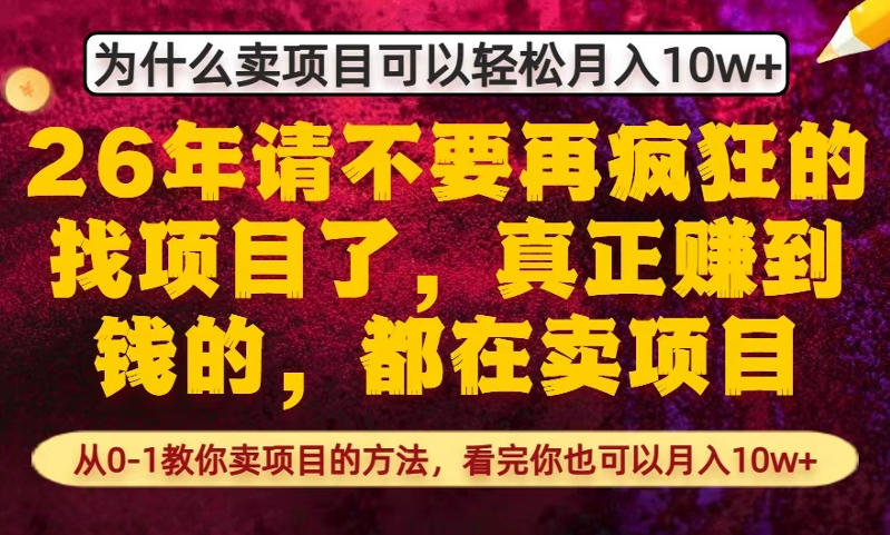 为什么真正賺到钱的都在卖项目，从0-1教你卖项目的方法，看完你也可以月入10w+【揭秘】-星鸦资源
