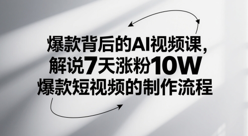 爆款背后的AI视频课，解说7天涨粉10W爆款短视频的制作流程-星鸦资源
