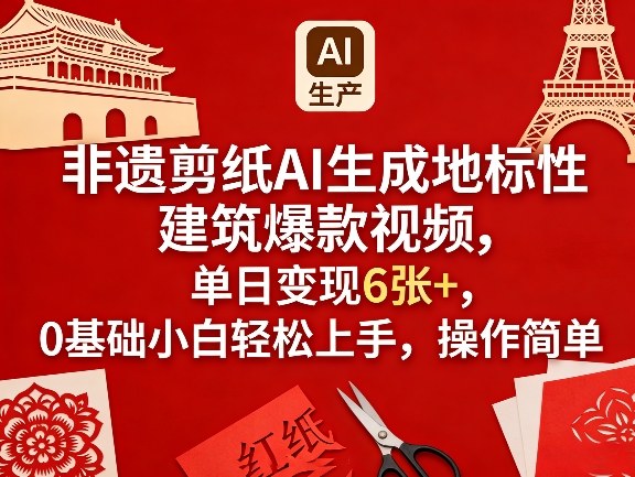 非遗剪纸AI生成地标性建筑爆款视频，单日变现6张+，0基础小白轻松上手，操作简单-星鸦资源