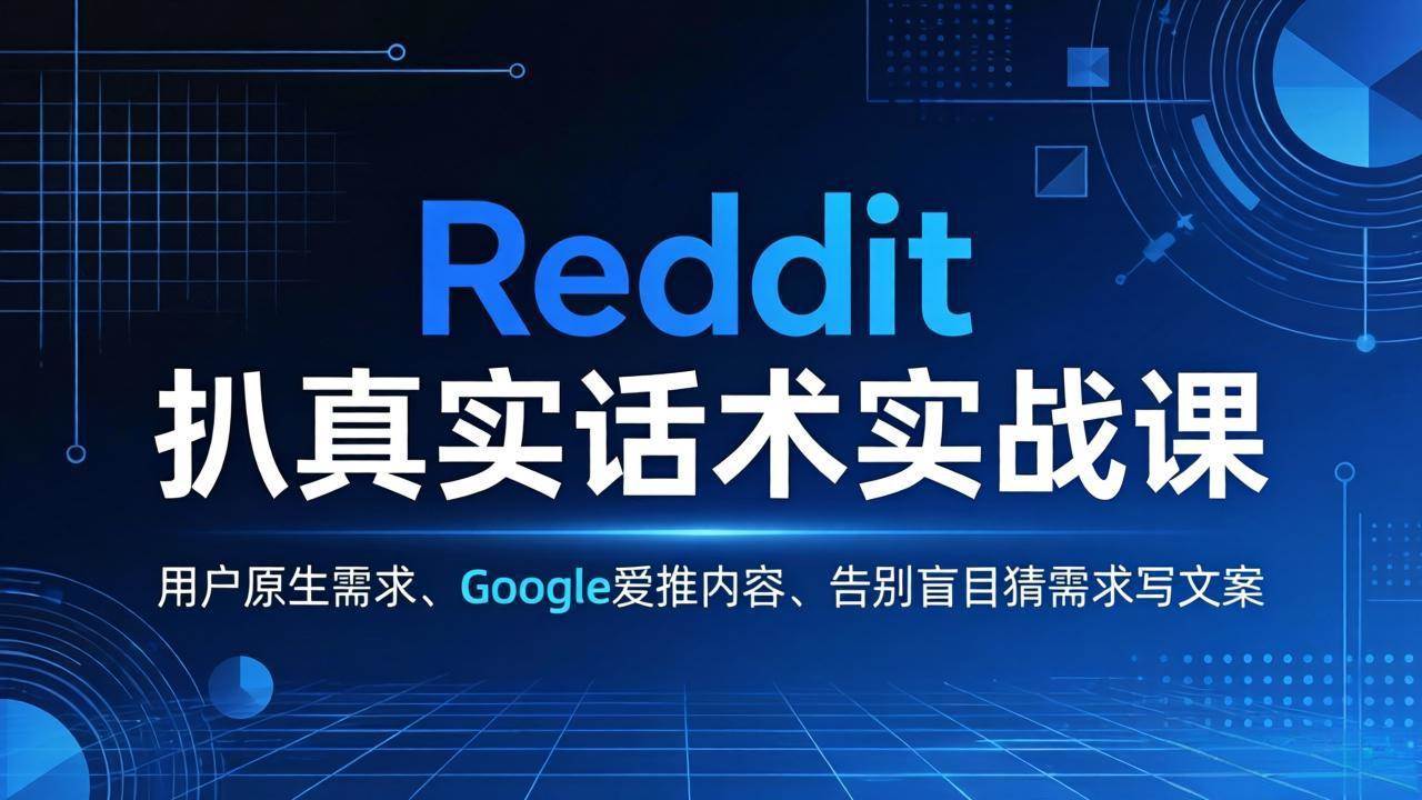 （17810期）Reddit 扒真实话术实战课：用用户原生需求做 Google 爱推内容，告别盲目猜需求写文案-星鸦资源