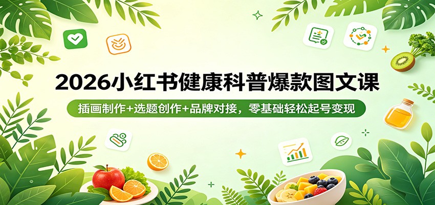 2026小红书健康科普爆款图文课：插画制作+选题创作+品牌对接，零基础轻松起号变现-星鸦资源