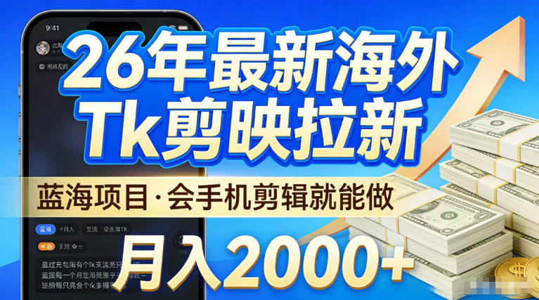 2026最新海外TK剪映拉新，当下真正蓝海项目，会基础手机剪辑就能做，单月稳入2W+【揭秘】-星鸦资源