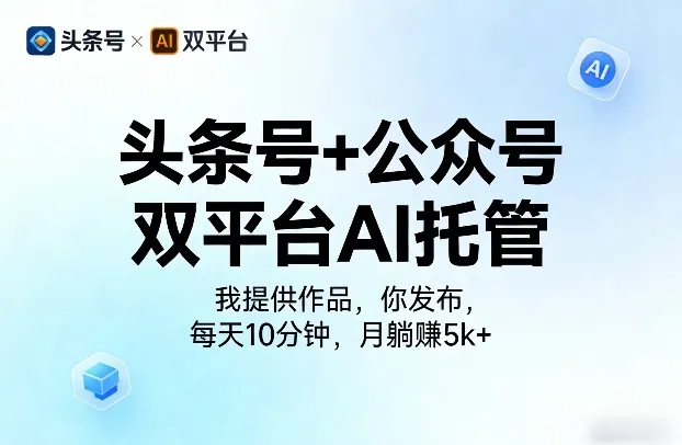 头条号+公众号双平台AI托管,我提供作品,你发布,每天10分钟,月躺賺5k+ 头条号+公众号双平台AI托管,我提供作品,你发布,每天10分钟,月躺賺5k+