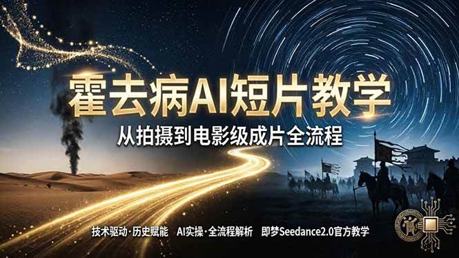 （18155期）《霍去病》AI短片教学：即梦AI Seedance2.0实操，从拍摄到电影级成片全流程-星鸦资源