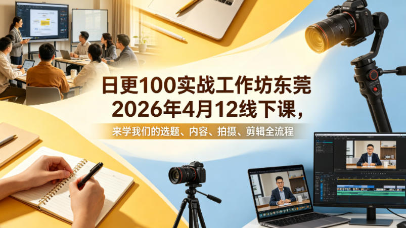 日更100实条‬战工作坊东莞2026年4月12线下课，来学我们的选题、内容、拍摄、剪辑全流程-星鸦资源